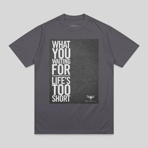 Dark gray t-shirt with white text "WHAT YOU WAITING FOR LIFE'S TOO SHORT" and a dragonfly.