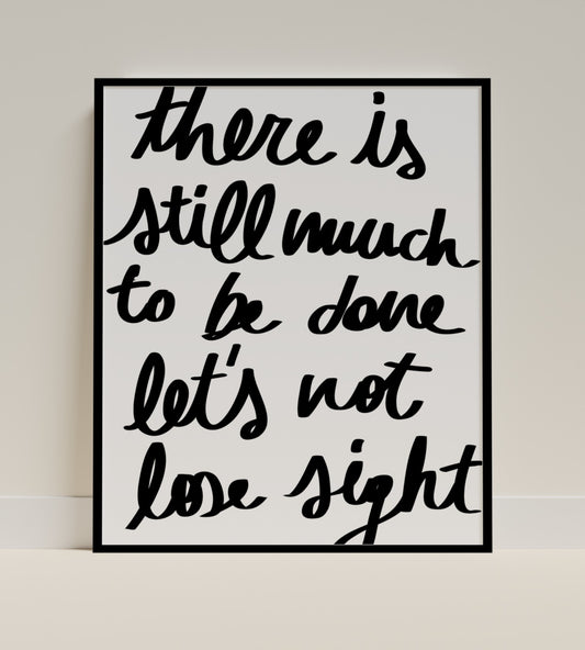 There Is Still Much to Be Done Let's Not Lose Sight Poster
